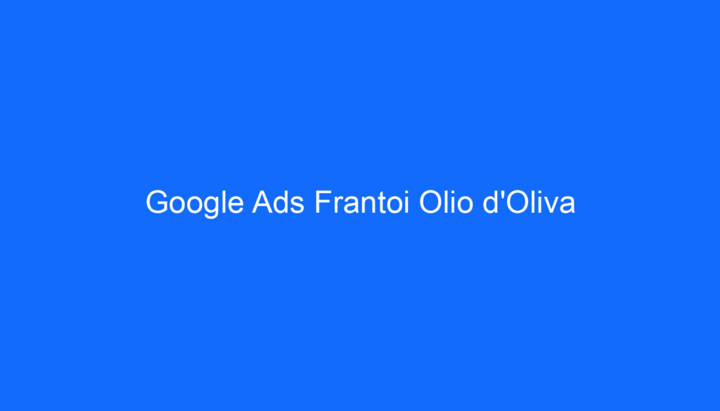Google Ads Frantoi Olio d'Oliva