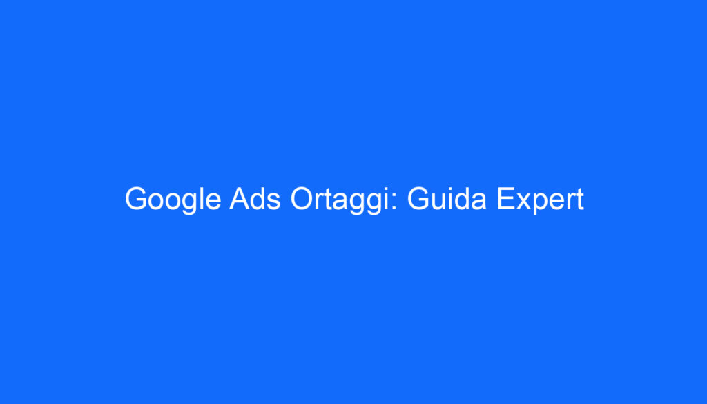 Google Ads Ortaggi: Guida Expert