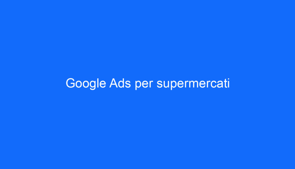 Google Ads per supermercati