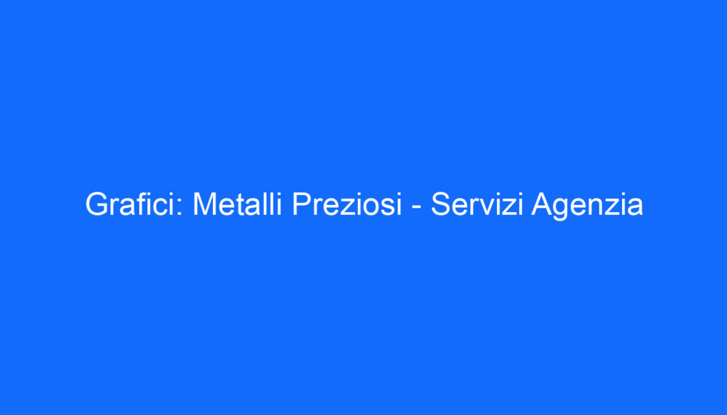 Grafici: Metalli Preziosi Servizi Agenzia