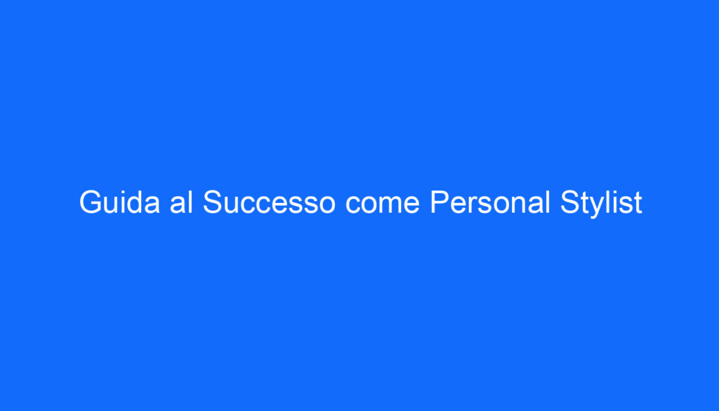 Guida al Successo come Personal Stylist