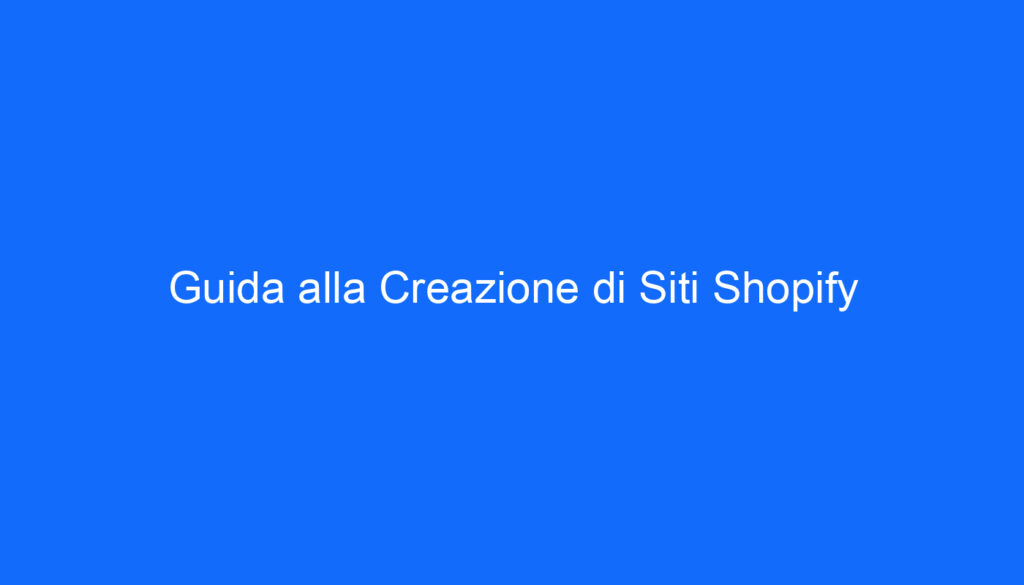 Guida alla Creazione di Siti Shopify