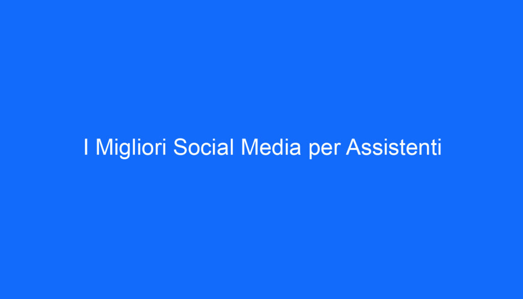 I Migliori Social Media per Assistenti