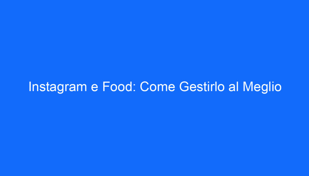 Instagram e Food: Come Gestirlo al Meglio