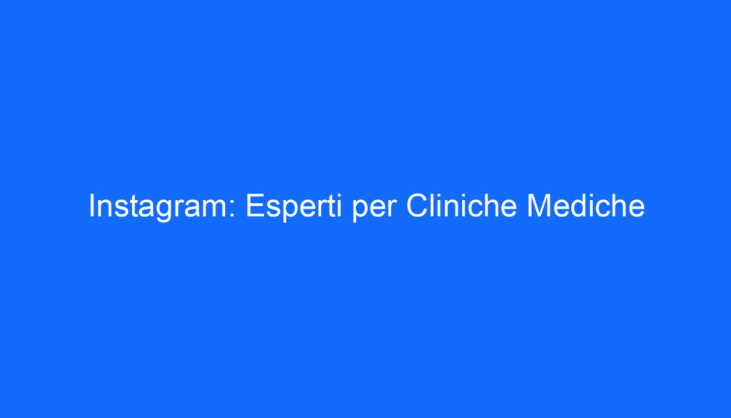 Instagram: Esperti per Cliniche Mediche