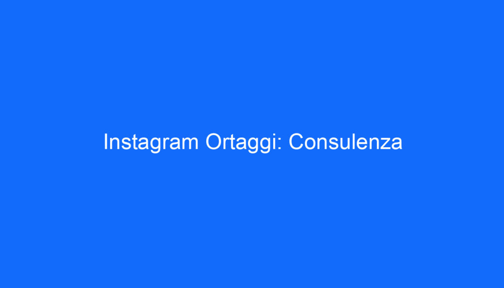 Instagram Ortaggi: Consulenza