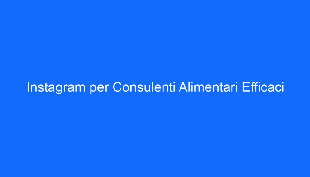 Instagram per Consulenti Alimentari Efficaci