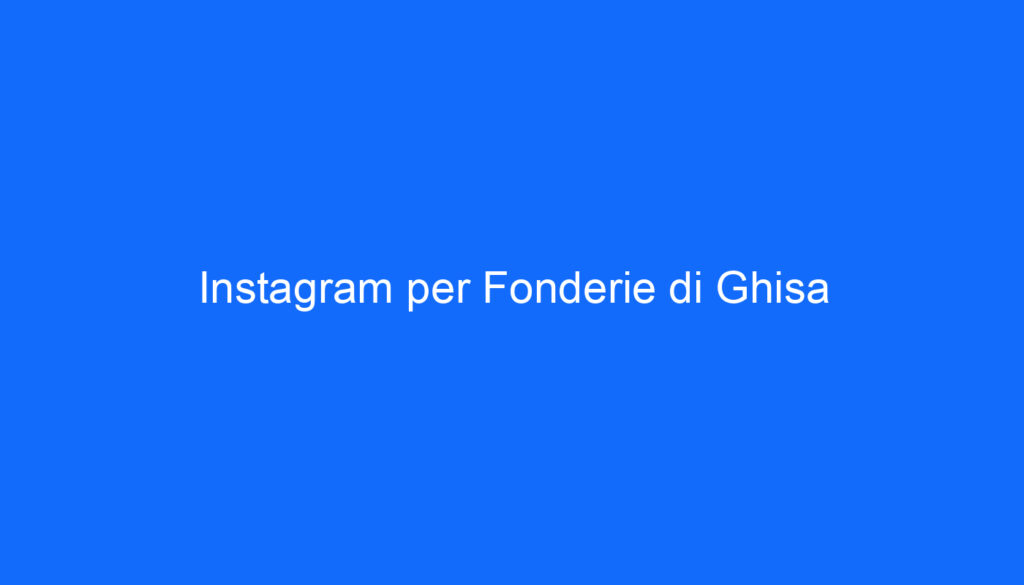 Instagram per Fonderie di Ghisa