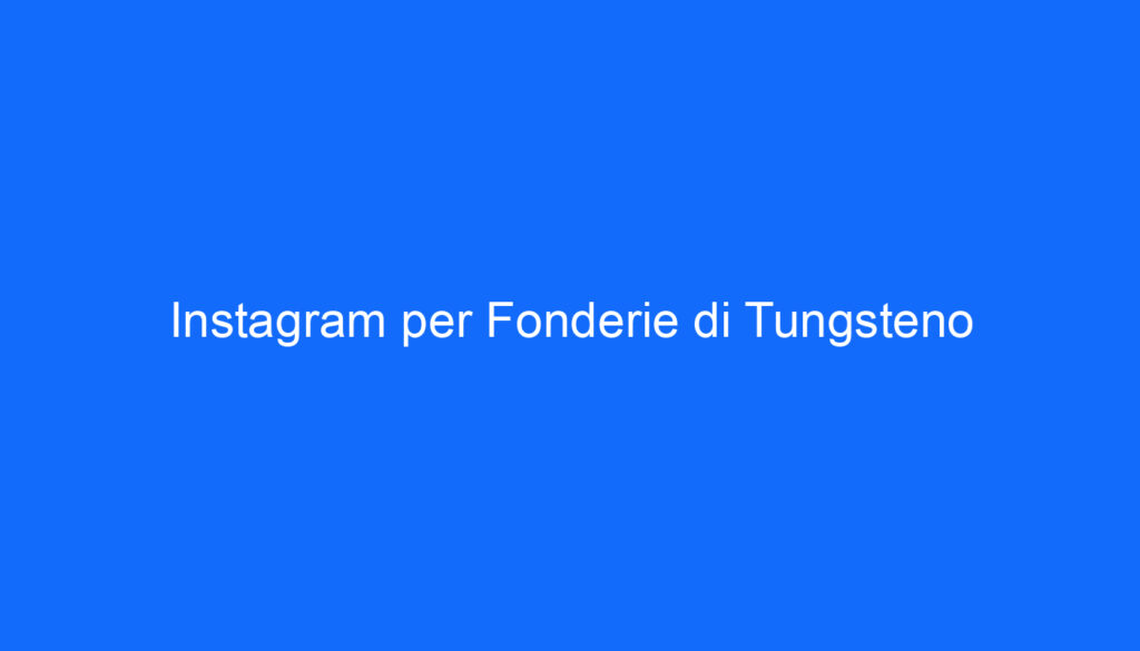 Instagram per Fonderie di Tungsteno