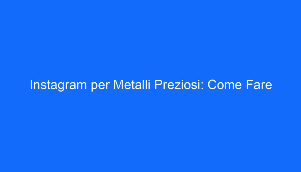 Instagram per Metalli Preziosi: Come Fare