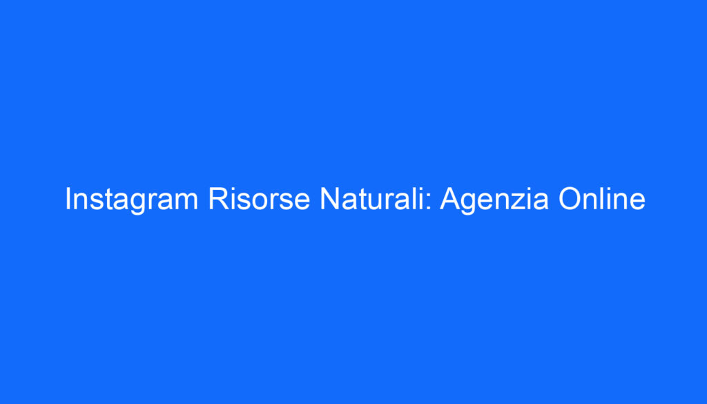 Instagram Risorse Naturali: Agenzia Online