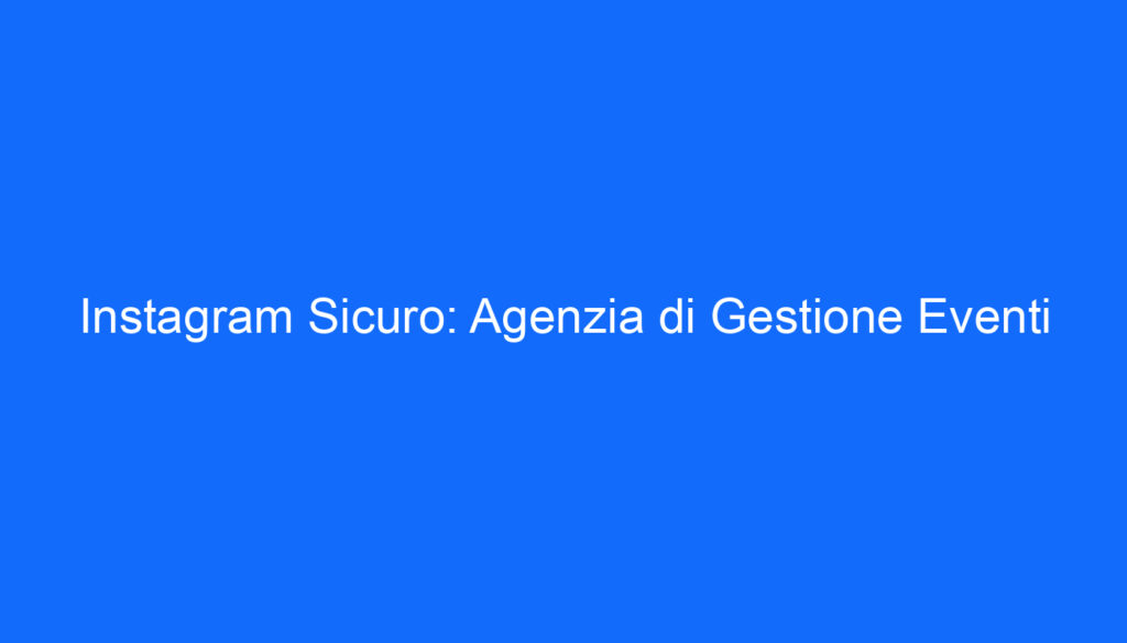 Instagram Sicuro: Agenzia di Gestione Eventi