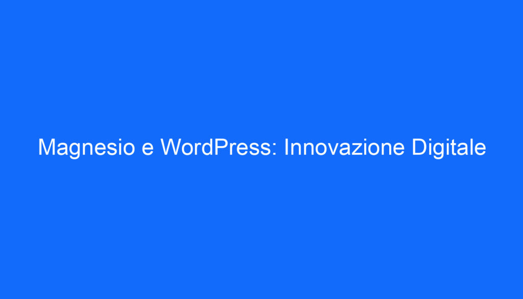 Magnesio e WordPress: Innovazione Digitale