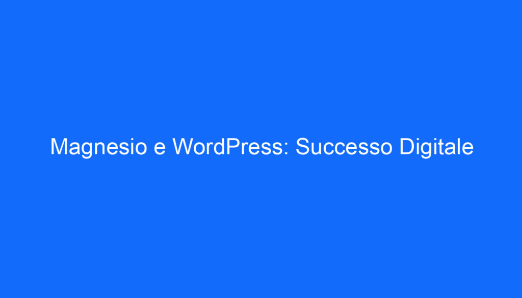 Magnesio e WordPress: Successo Digitale
