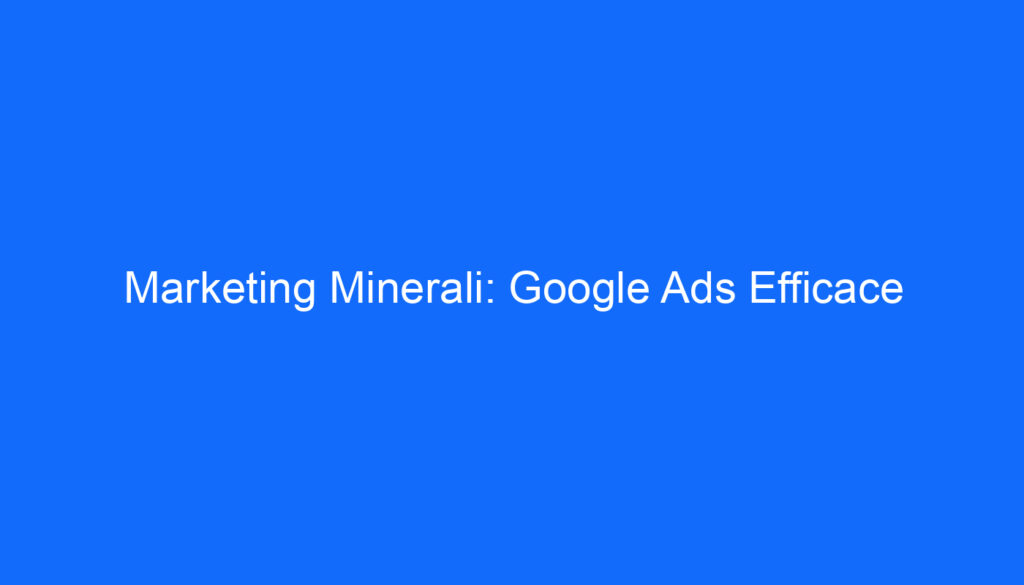 Marketing Minerali: Google Ads Efficace