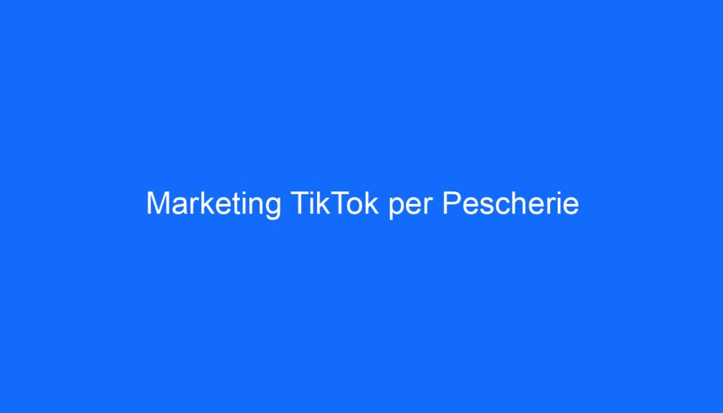 Marketing TikTok per Pescherie