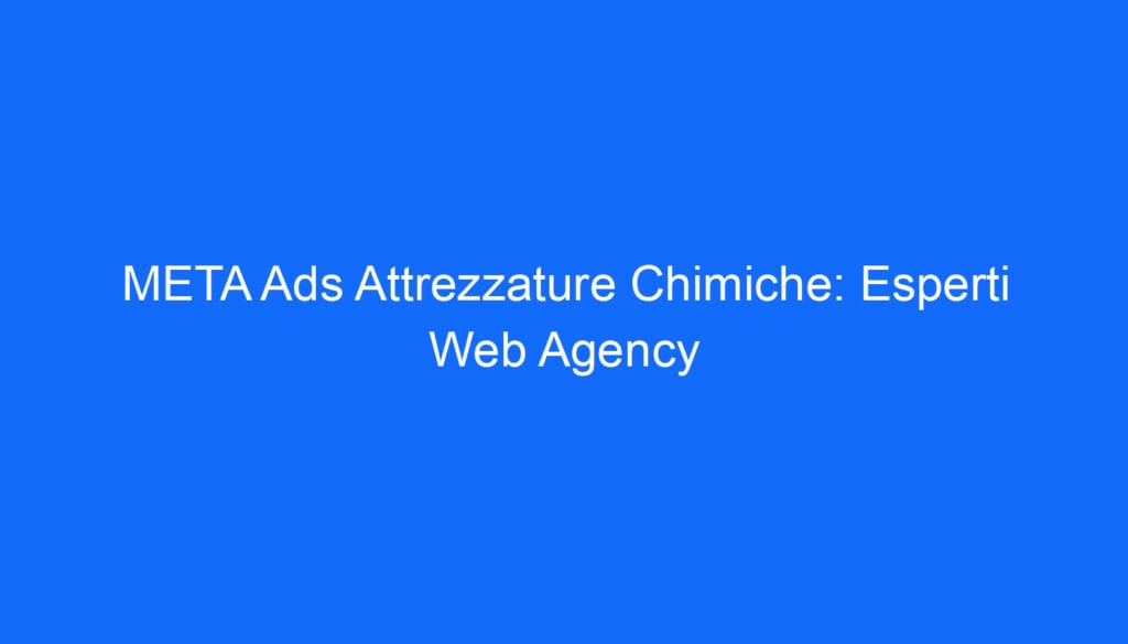 META Ads Attrezzature Chimiche: Esperti Web Agency