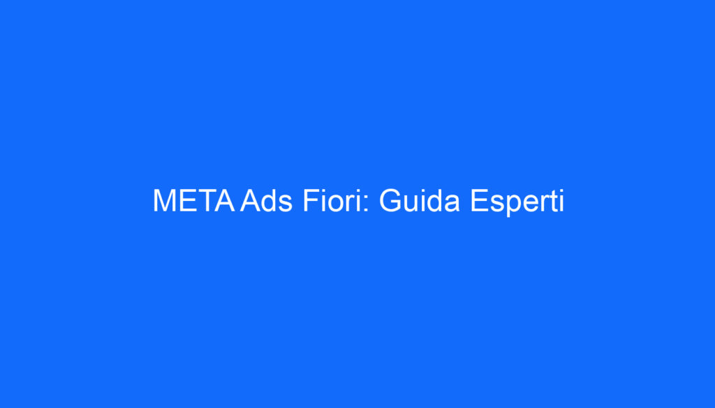 META Ads Fiori: Guida Esperti