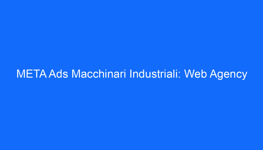 META Ads Macchinari Industriali: Web Agency