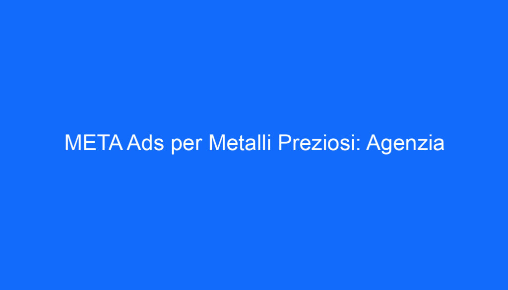 META Ads per Metalli Preziosi: Agenzia
