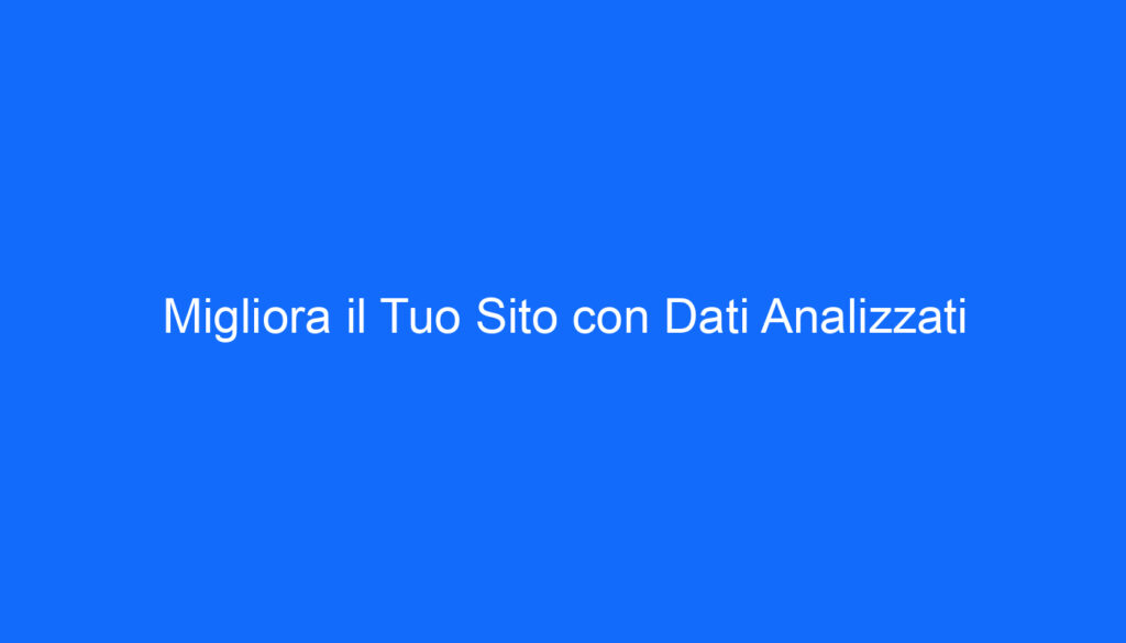 Migliora il Tuo Sito con Dati Analizzati