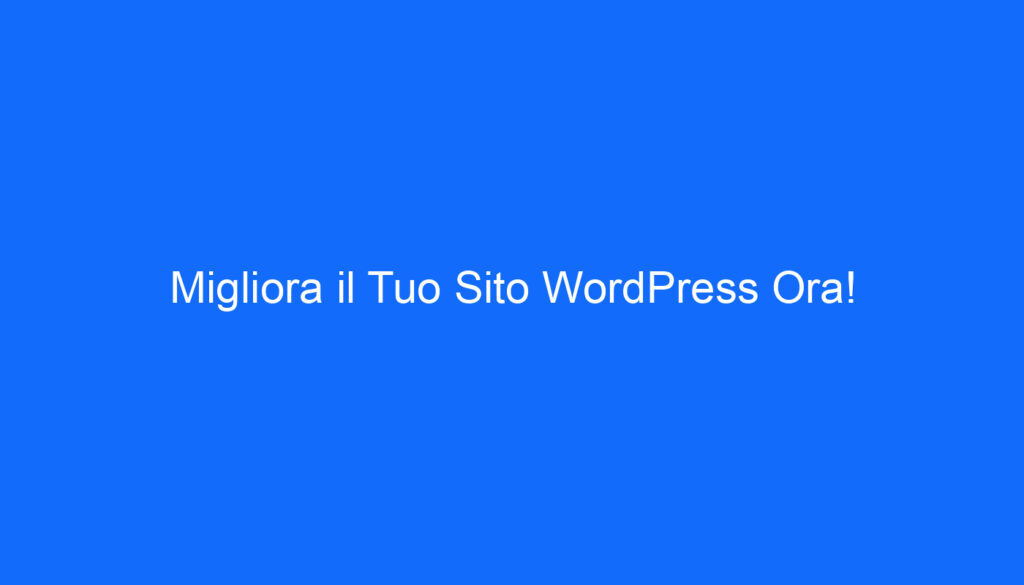 Migliora il Tuo Sito WordPress Ora!