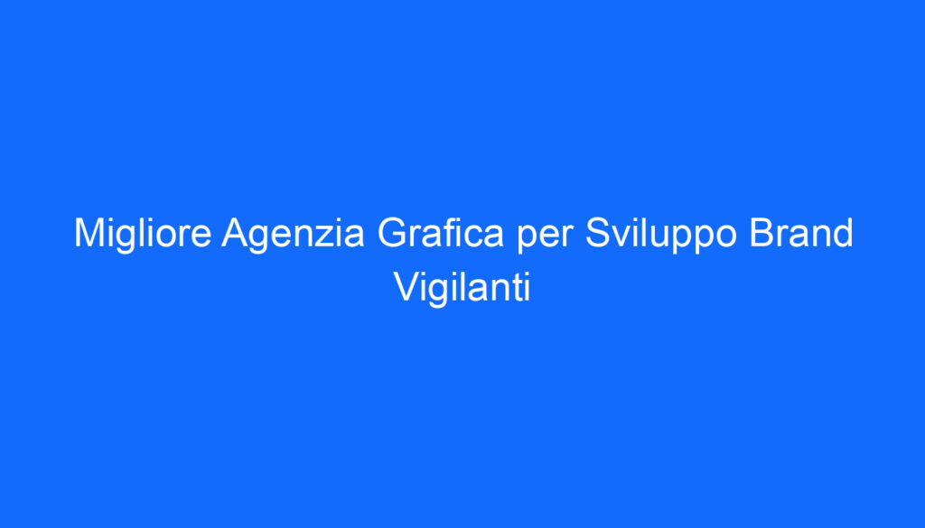 Migliore Agenzia Grafica per Sviluppo Brand Vigilanti