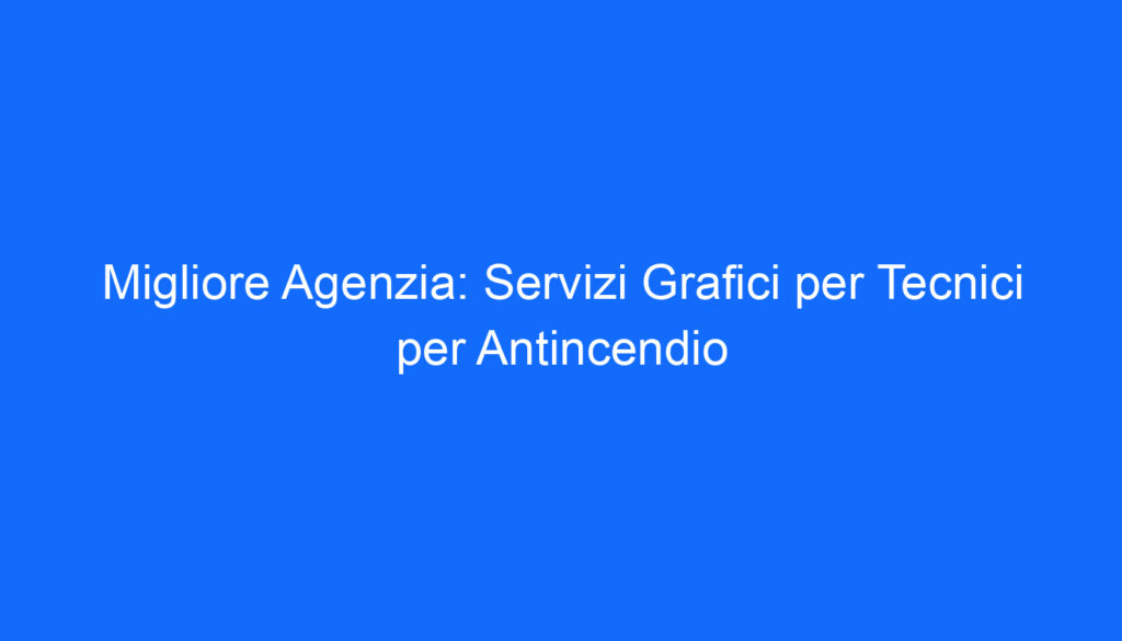 Migliore Agenzia: Servizi Grafici per Tecnici per Antincendio
