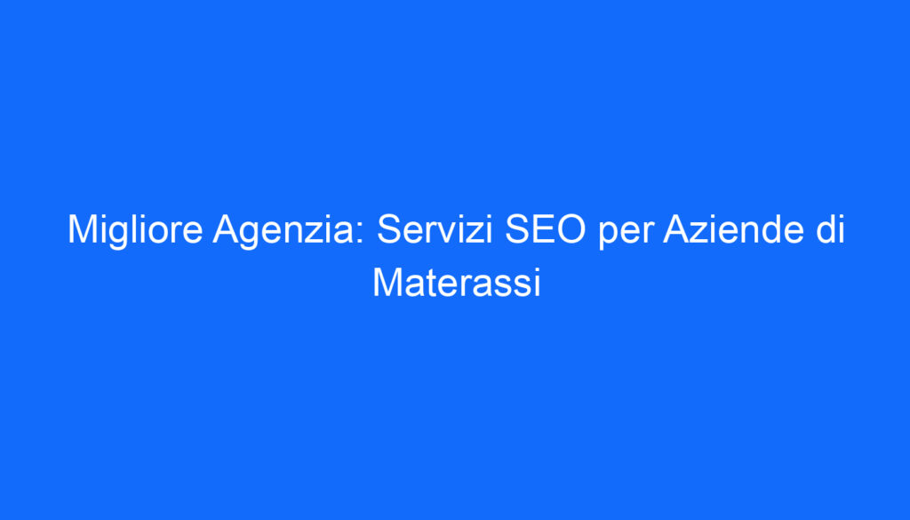 Migliore Agenzia: Servizi SEO per Aziende di Materassi