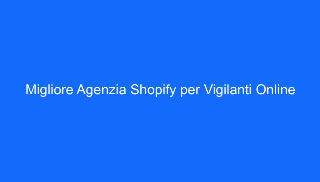 Migliore Agenzia Shopify per Vigilanti Online