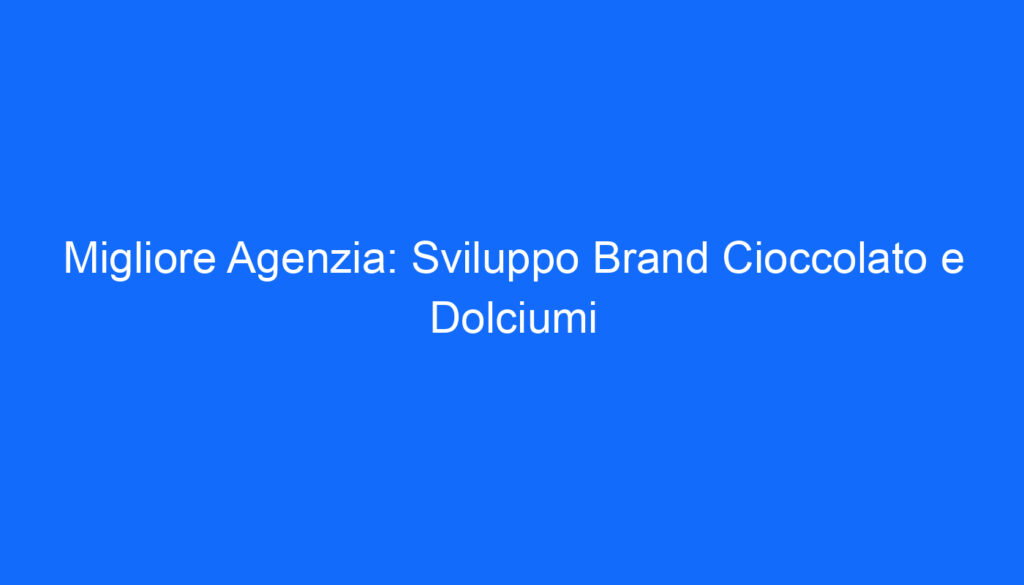 Migliore Agenzia: Sviluppo Brand Cioccolato e Dolciumi