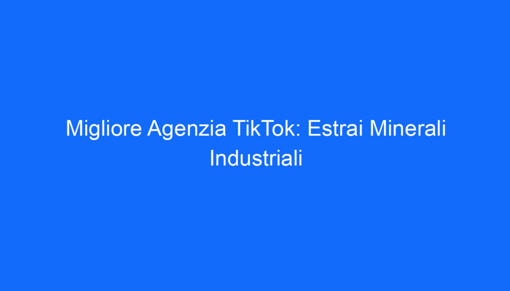 Migliore Agenzia TikTok: Estrai Minerali Industriali
