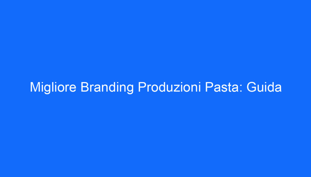 Migliore Branding Produzioni Pasta: Guida
