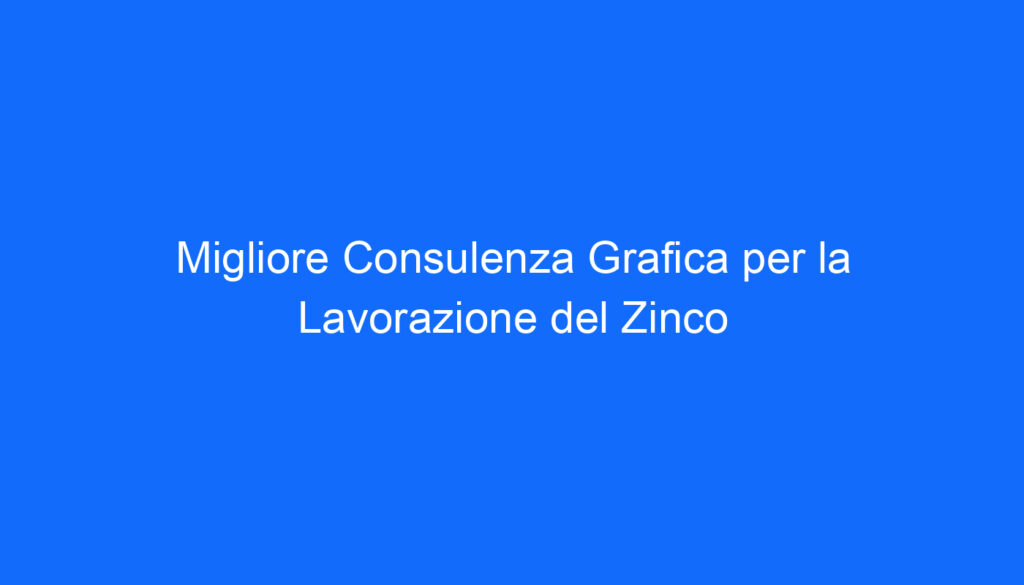 Migliore Consulenza Grafica per la Lavorazione del Zinco