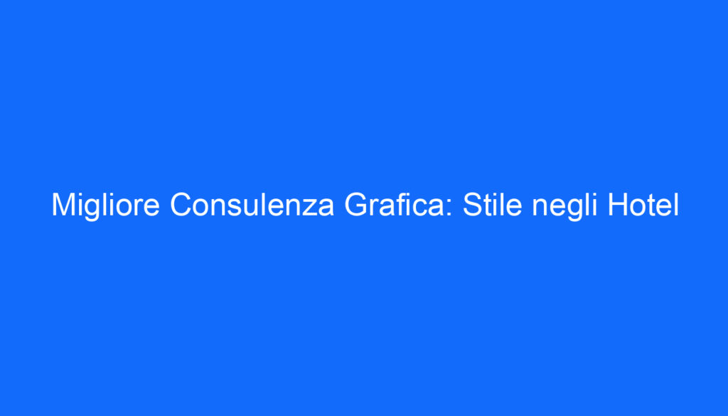 Migliore Consulenza Grafica: Stile negli Hotel