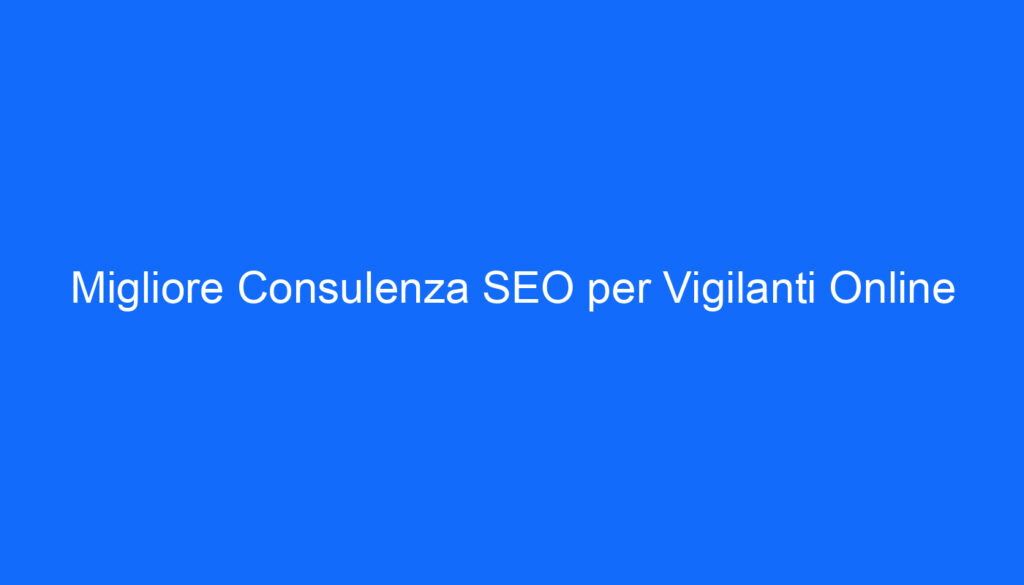 Migliore Consulenza SEO per Vigilanti Online