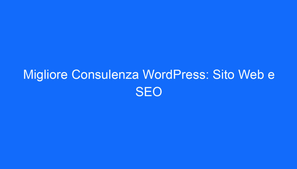 Migliore Consulenza WordPress: Sito Web e SEO