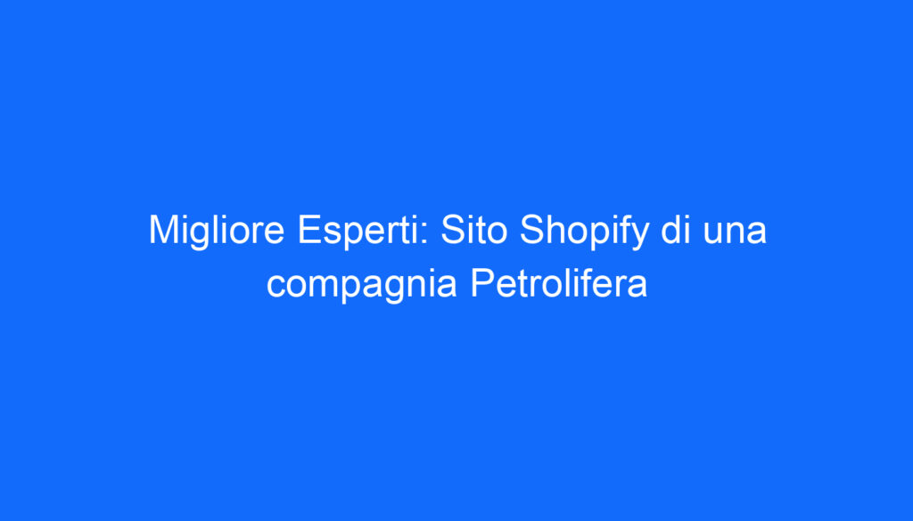 Migliore Esperti: Sito Shopify di una compagnia Petrolifera