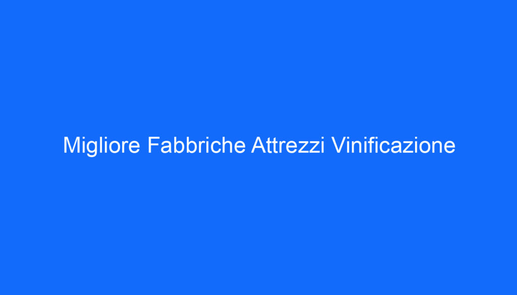 Migliore Fabbriche Attrezzi Vinificazione