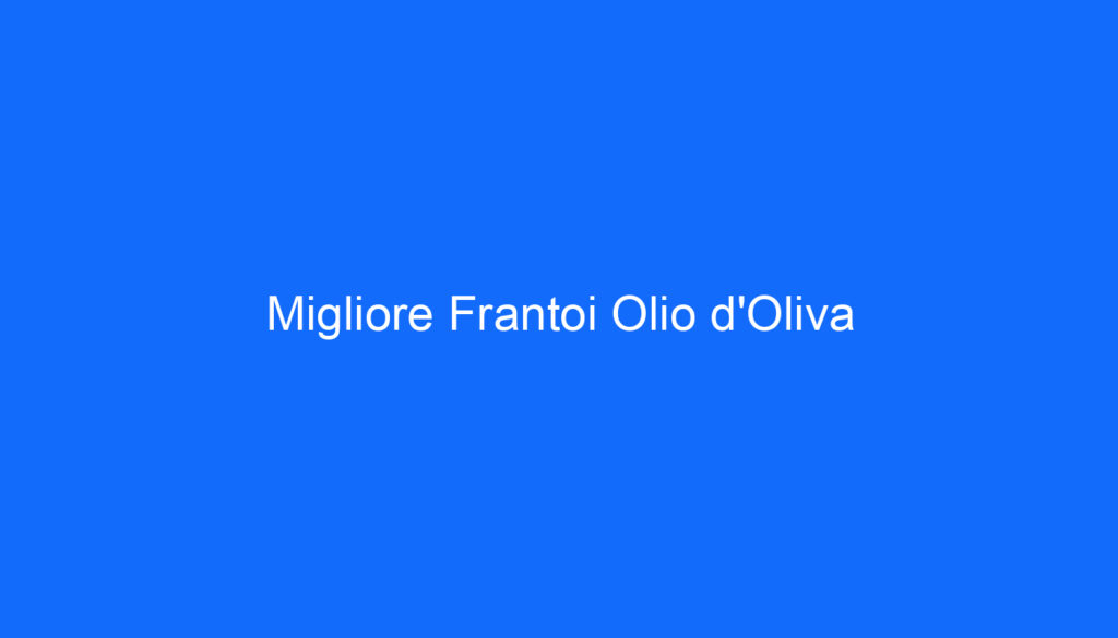 Migliore Frantoi Olio d'Oliva