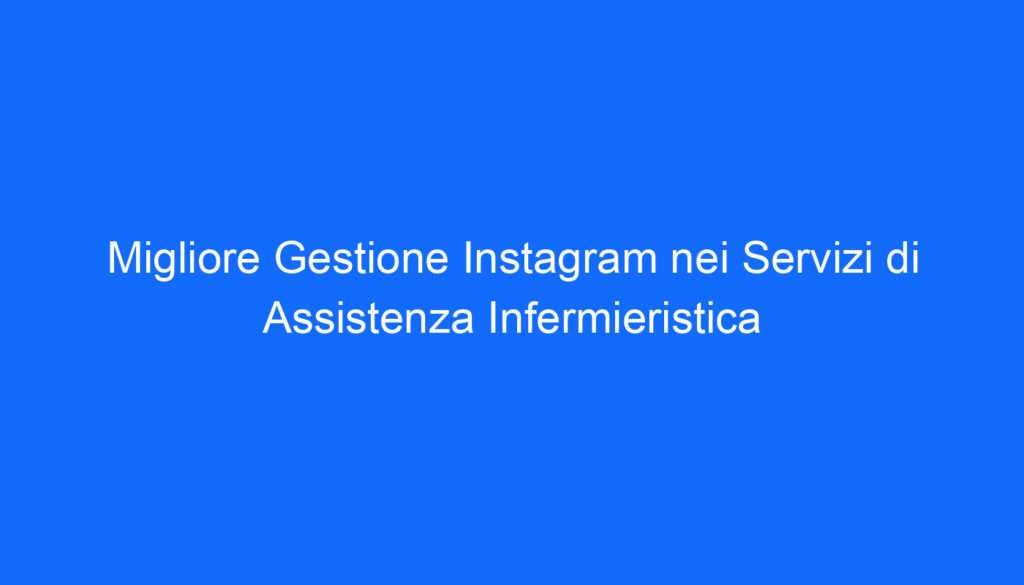 Migliore Gestione Instagram nei Servizi di Assistenza Infermieristica