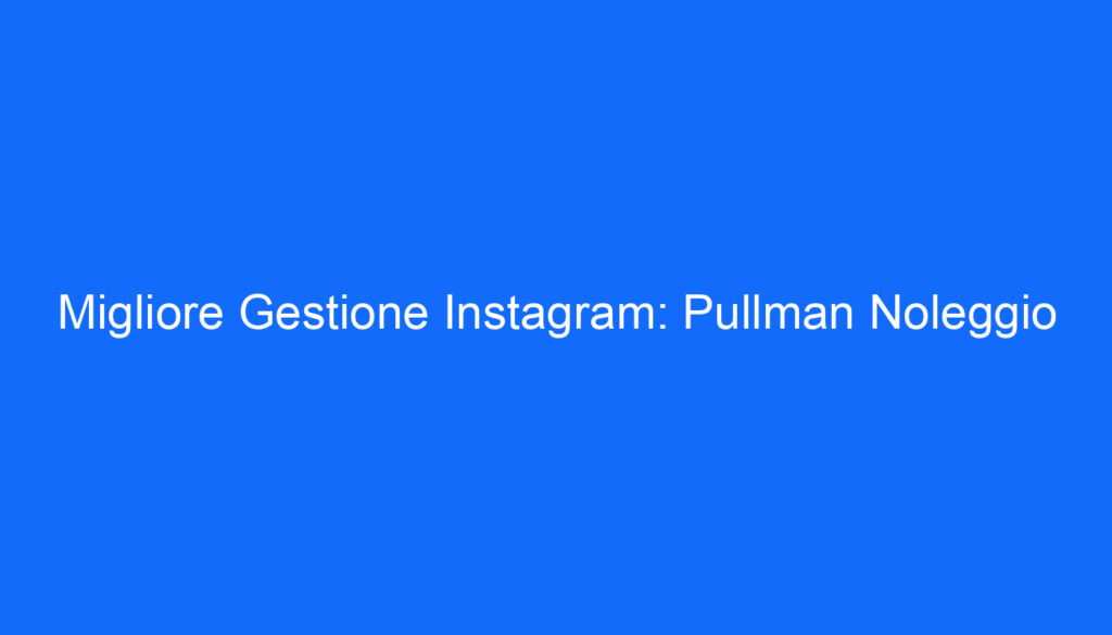 Migliore Gestione Instagram: Pullman Noleggio