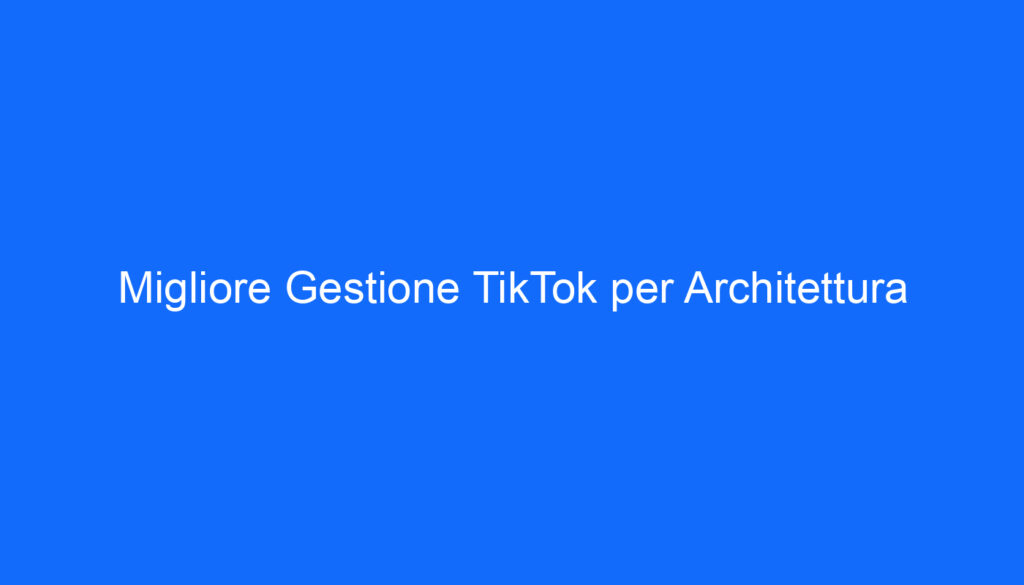 Migliore Gestione TikTok per Architettura