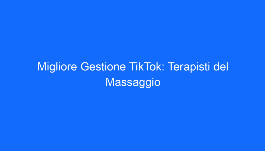 Migliore Gestione TikTok: Terapisti del Massaggio