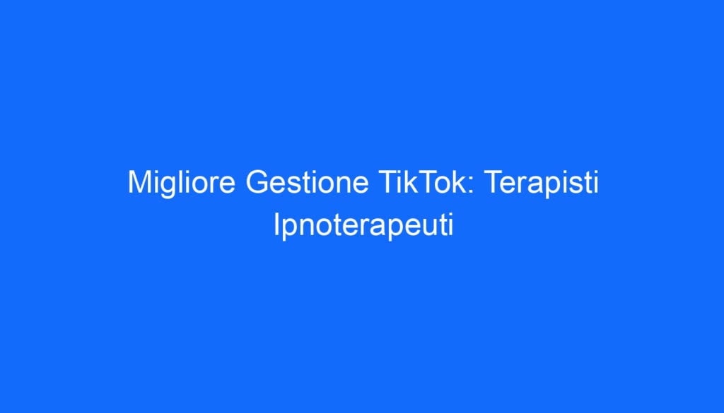 Migliore Gestione TikTok: Terapisti Ipnoterapeuti