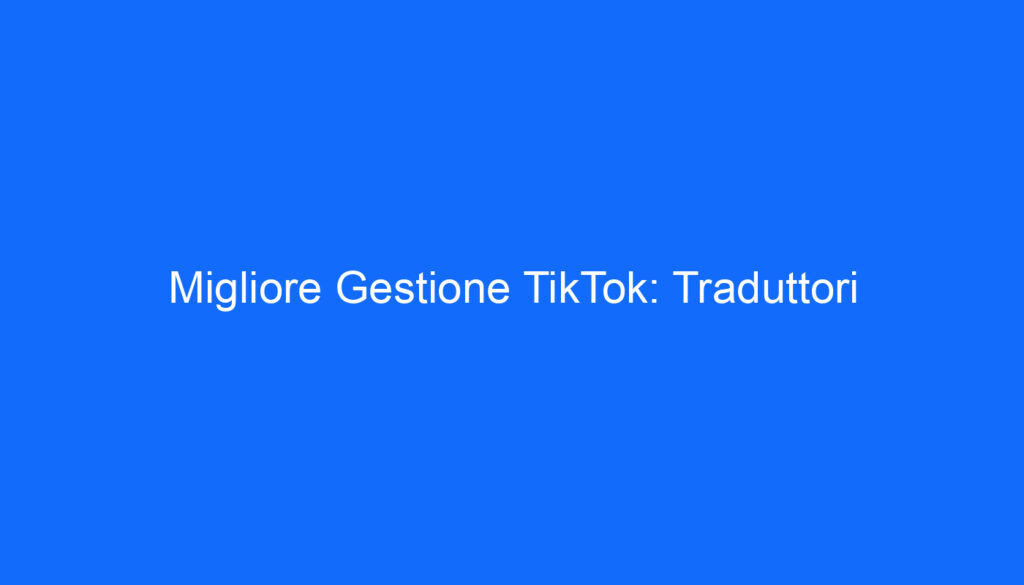 Migliore Gestione TikTok: Traduttori