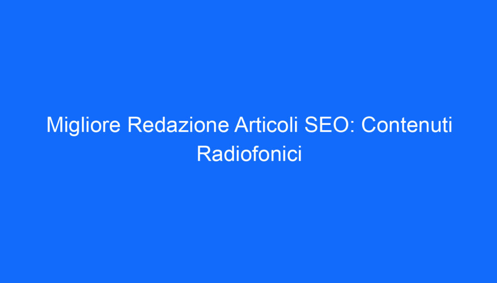 Migliore Redazione Articoli SEO: Contenuti Radiofonici