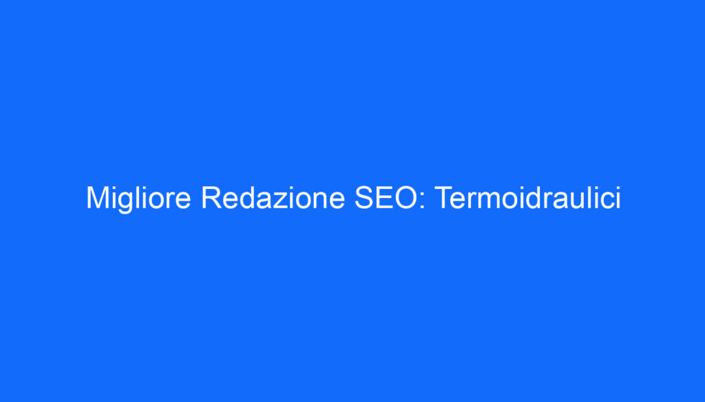 Migliore Redazione SEO: Termoidraulici