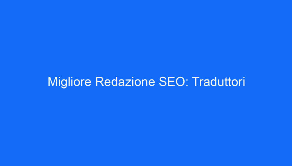 Migliore Redazione SEO: Traduttori