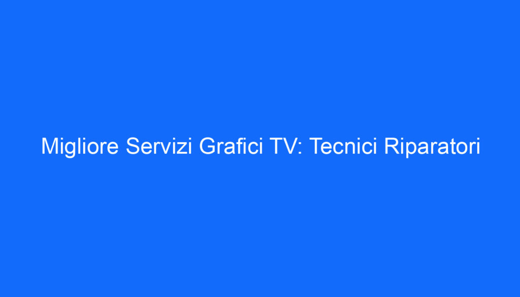 Migliore Servizi Grafici TV: Tecnici Riparatori